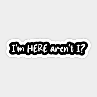 I'm Here Aren't I? Sticker